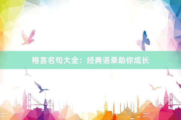 格言名句大全：经典语录助你成长
